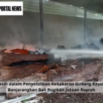 Masih dalam Penyelidikan Kebakaran Gudang Kayu di Banjarangkan Bali Rugikan Jutaan Rupiah