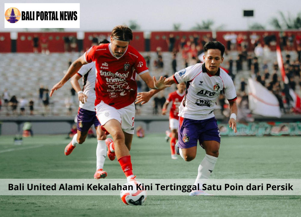 Bali United Alami Kekalahan Kini Tertinggal Satu Poin dari Persik